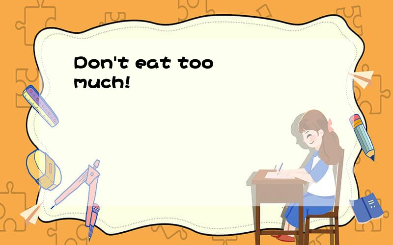 Don't eat too much!