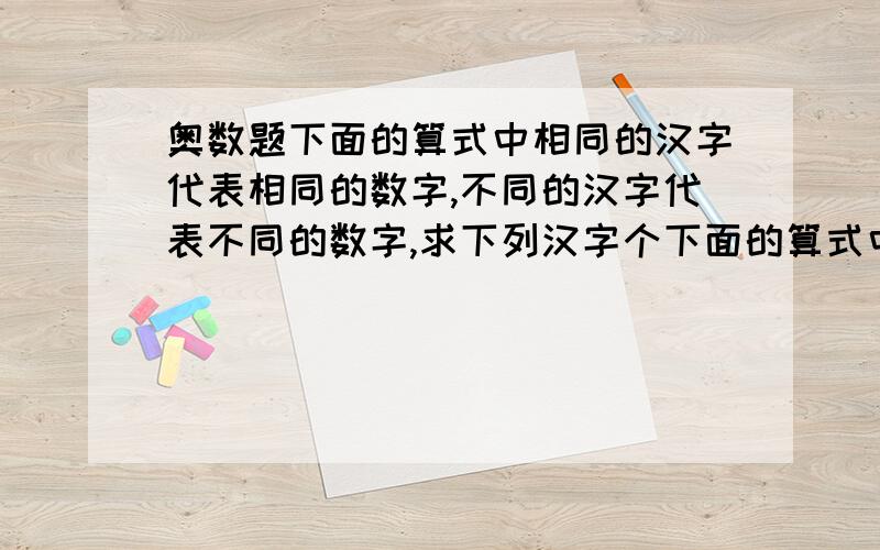 奥数题下面的算式中相同的汉字代表相同的数字,不同的汉字代表不同的数字,求下列汉字个下面的算式中相同的汉字代表相同的数字,不同的汉字代表不同的数字,求下列汉字各代表什么数字?