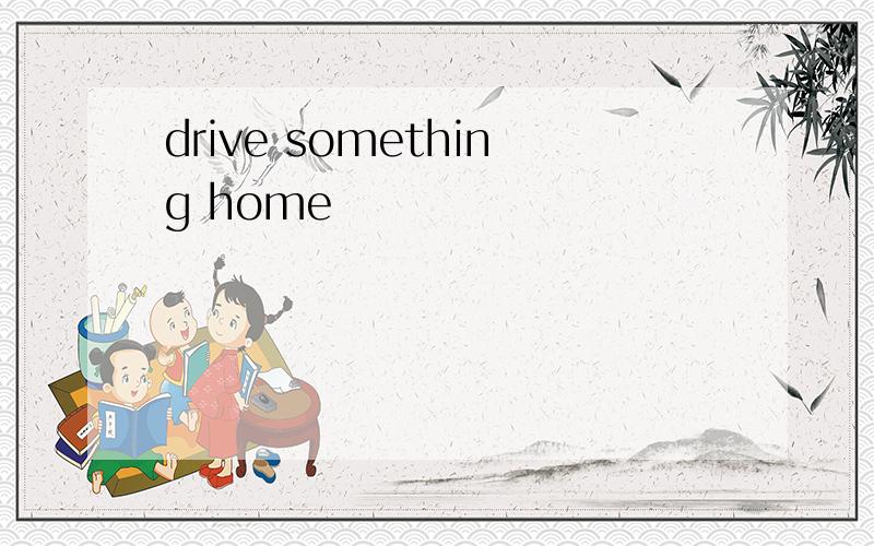 drive something home