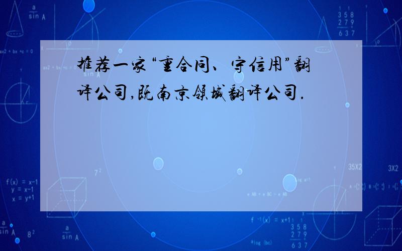 推荐一家“重合同、守信用”翻译公司,既南京领域翻译公司.