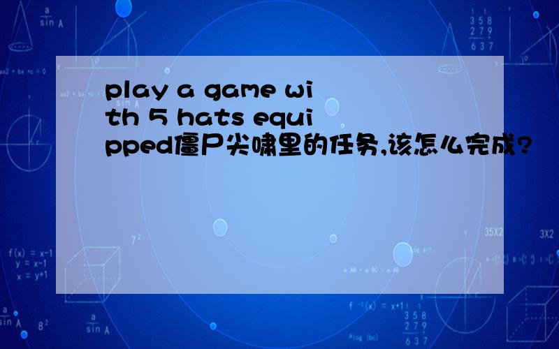 play a game with 5 hats equipped僵尸尖啸里的任务,该怎么完成?