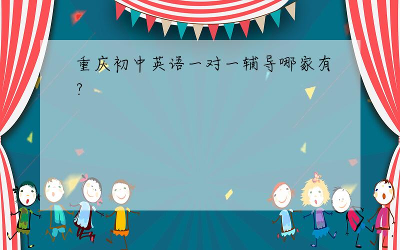 重庆初中英语一对一辅导哪家有?