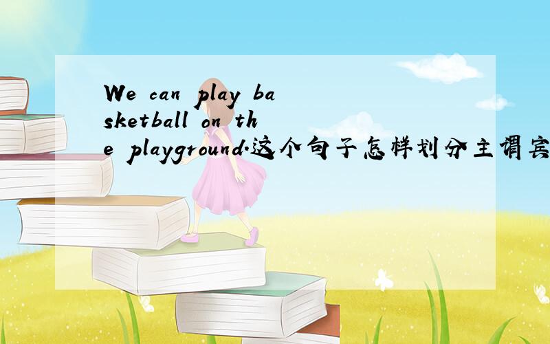 We can play basketball on the playground.这个句子怎样划分主谓宾表状?