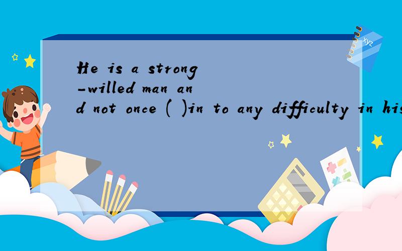 He is a strong-willed man and not once ( )in to any difficulty in his life .A.he has given B.he gave C.has he given D.did he give