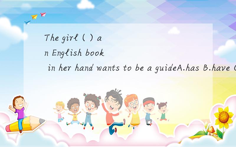 The girl ( ) an English book in her hand wants to be a guideA.has B.have C.with D.without