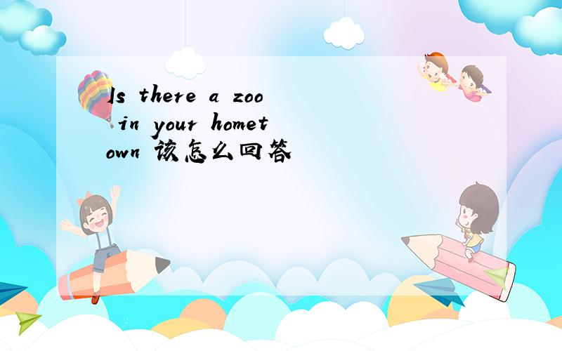 Is there a zoo in your hometown 该怎么回答