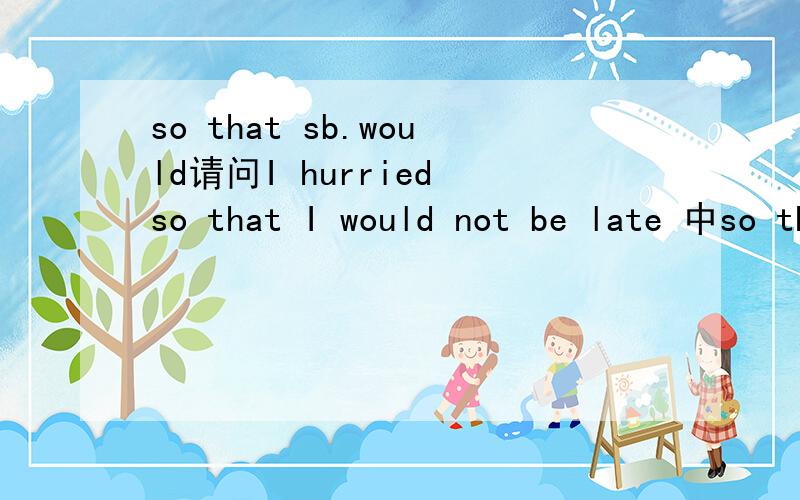 so that sb.would请问I hurried so that I would not be late 中so that＼would的意思是什么?Thanks