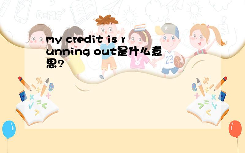my credit is running out是什么意思?