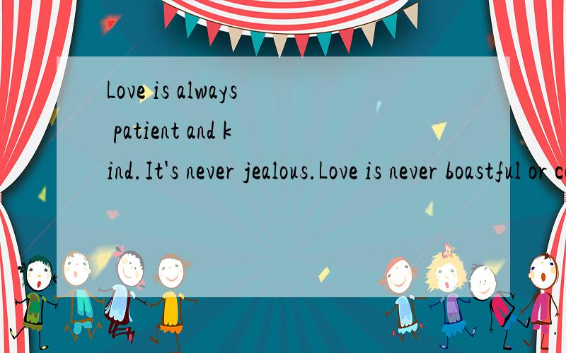 Love is always patient and kind.It's never jealous.Love is never boastful or conceited.