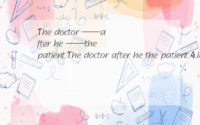 The doctor ——after he ——the patient.The doctor after he the patient.A.looked worrying ,looked over B.seemed like worried; looked afterC.looks worried ,looked after D.seemed worried; looked over选什么啊,我选的D,对了,但不知道为什