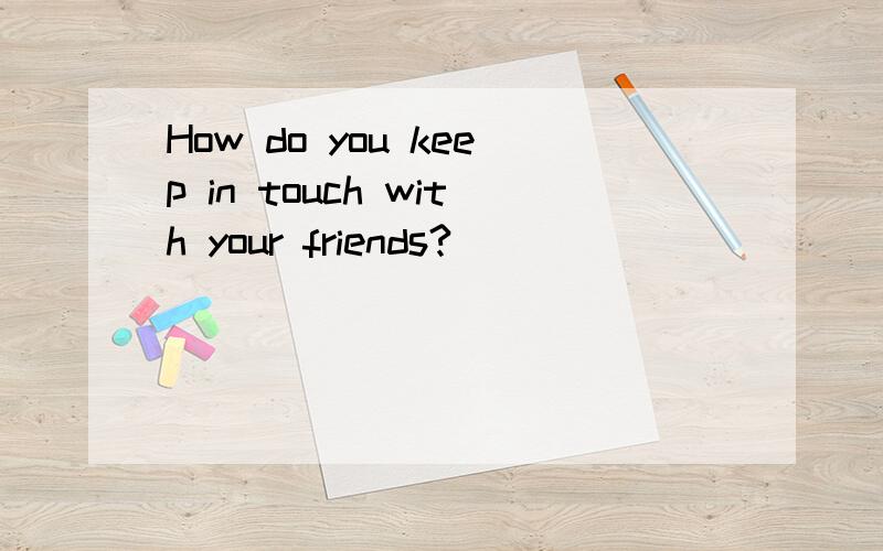 How do you keep in touch with your friends?