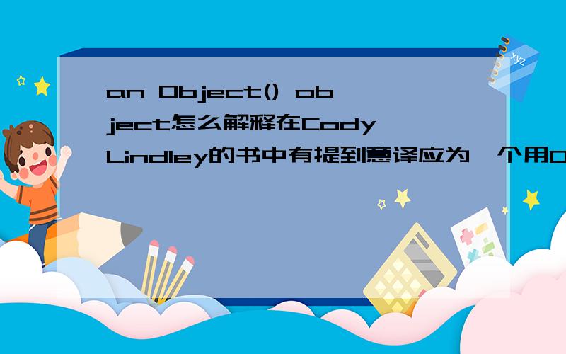 an Object() object怎么解释在Cody Lindley的书中有提到意译应为一个用Object()构造函数创建的对象,可是下面却提到Now since cody is an object constructed from the Object() constructor,we call cody an Object() object.所以