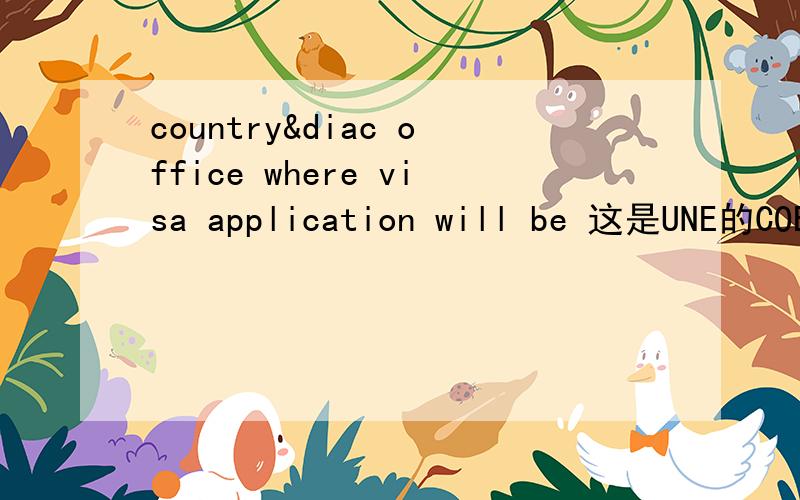 country&diac office where visa application will be 这是UNE的COE表中的,
