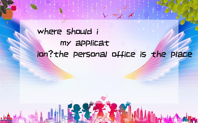 where should i __my application?the personal office is the place_send to send it send for to send it tosend for for sending itsend to send it to