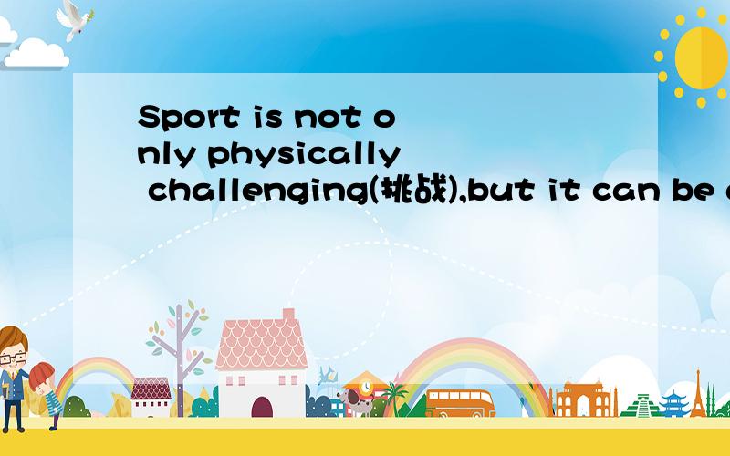 Sport is not only physically challenging(挑战),but it can be also mentally challenging.Criticism(批评) from coaches,parents,and other teammates,as well as pressure to win can bring more than amount of anxiety or stress for young athletes Burnout