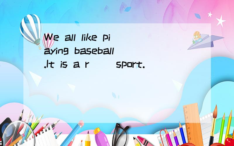 We all like piaying baseball.It is a r__ sport.