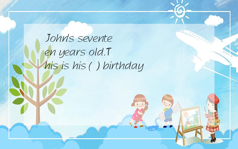 John's seventeen years old.This is his( ) birthday