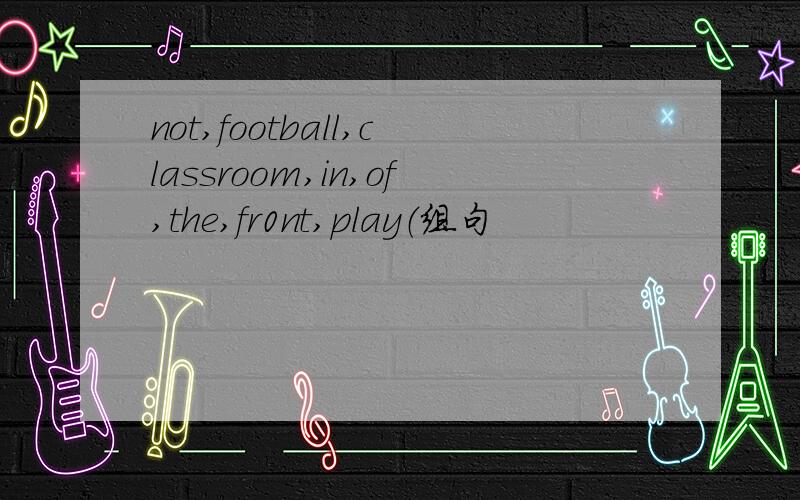 not,football,classroom,in,of,the,fr0nt,play（组句