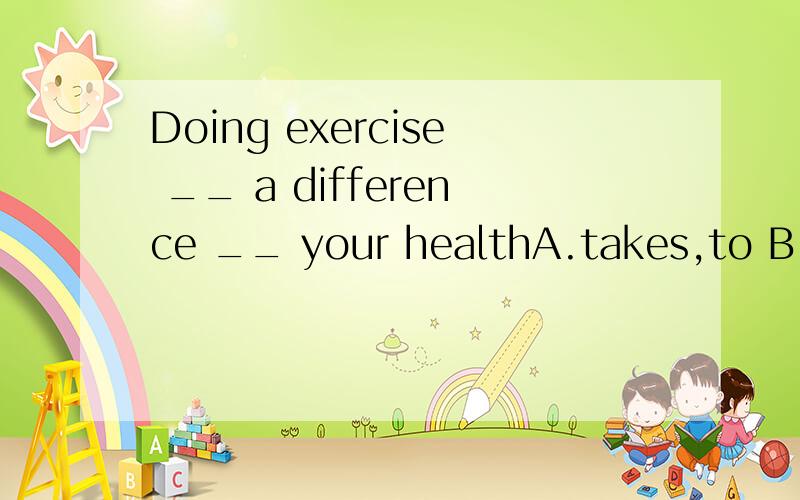Doing exercise __ a difference __ your healthA.takes,to B.makes ,onC.makes,to D.takes ,onHow __he often stays up ,sometimes __2:00a.mA.fast,at B.late,untilC.soon,after D.long inIt __ be red but I'm not sure.A.must B.have to.C.might.D./__ to bed early