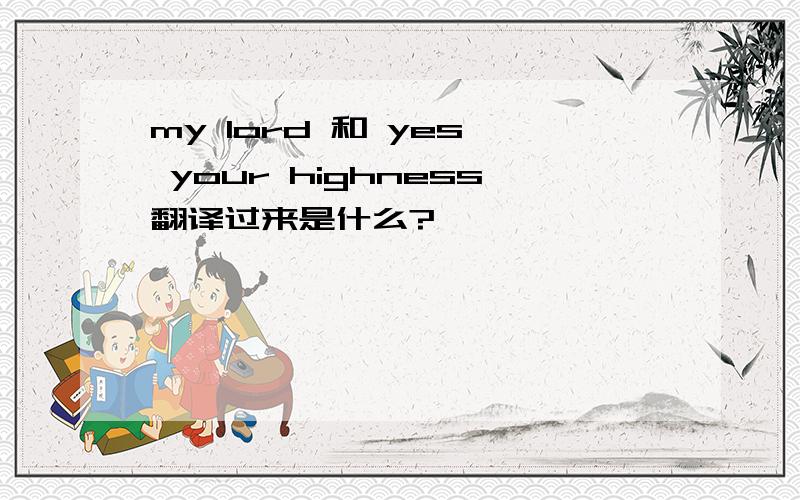 my lord 和 yes, your highness翻译过来是什么?
