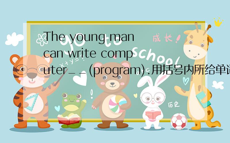 The young man can write computer__(program).用括号内所给单词的适当形式填空