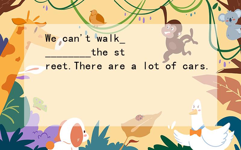We can't walk_________the street.There are a lot of cars.