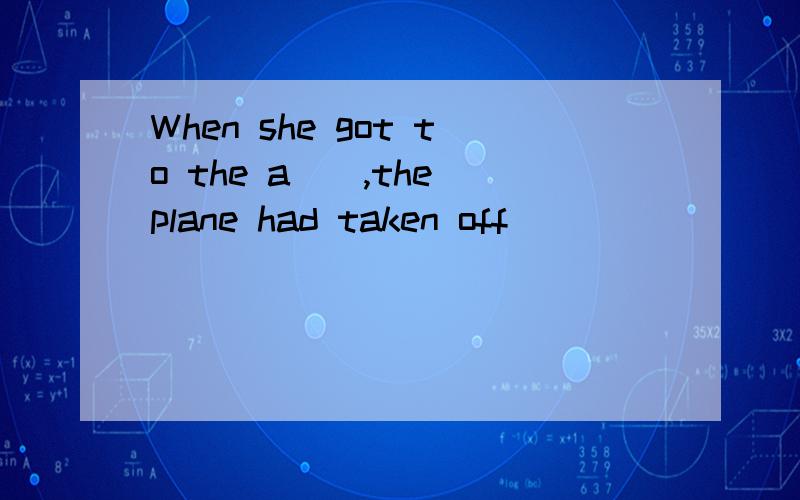 When she got to the a__,the plane had taken off