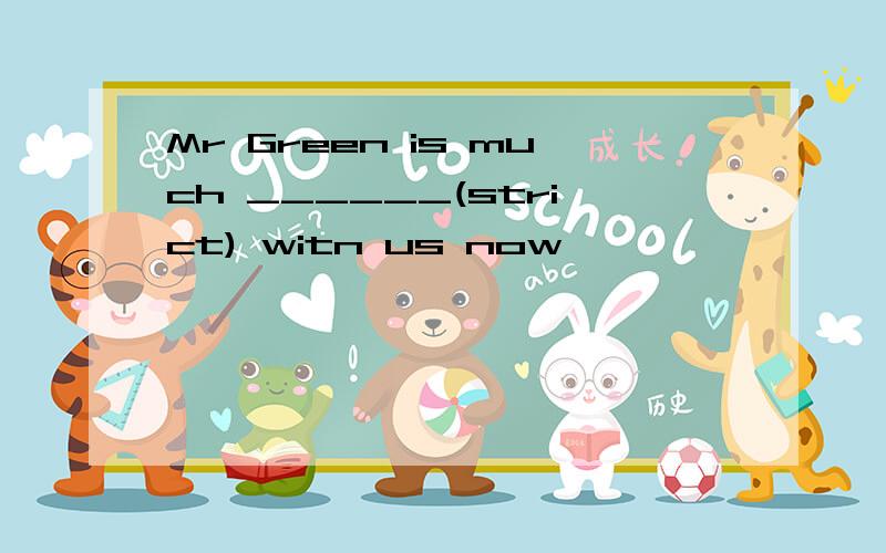 Mr Green is much ______(strict) witn us now