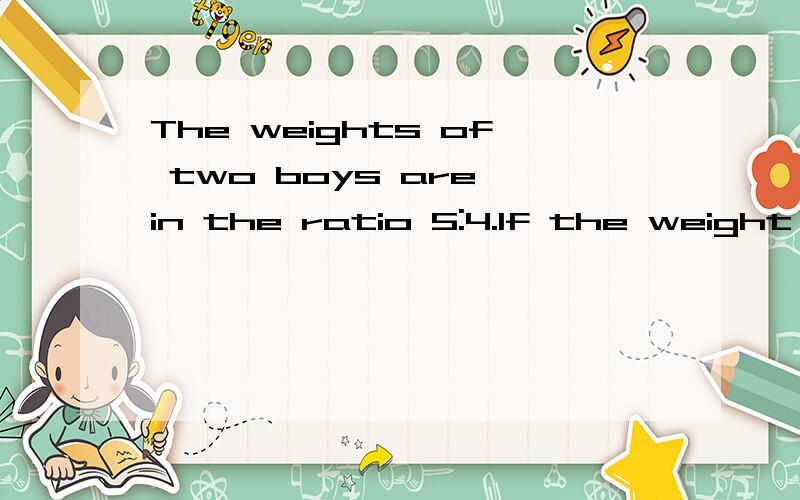 The weights of two boys are in the ratio 5:4.If the weight of the thinner boy is 48 kg ,what is theweight of the other?