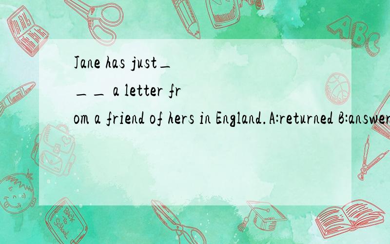 Jane has just___ a letter from a friend of hers in England.A:returned B:answered C:offered D:replied为什么这题不选D?