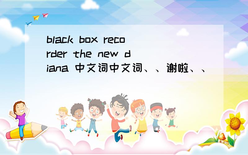 black box recorder the new diana 中文词中文词、、谢啦、、