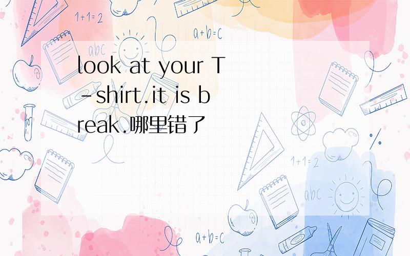 look at your T-shirt.it is break.哪里错了