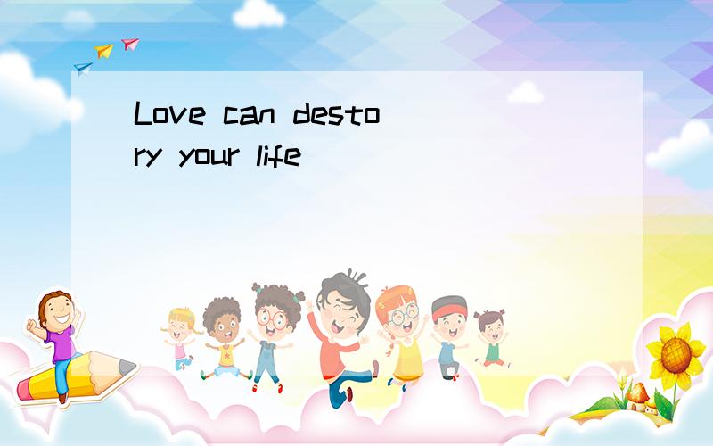 Love can destory your life