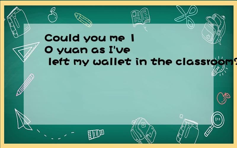 Could you me 10 yuan as I've left my wallet in the classroom?A.let B.lend C.provide D.borrow拜托各位说出个“水落石出”来