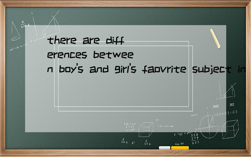 there are differences between boy's and girl's faovrite subject in school是什么意思