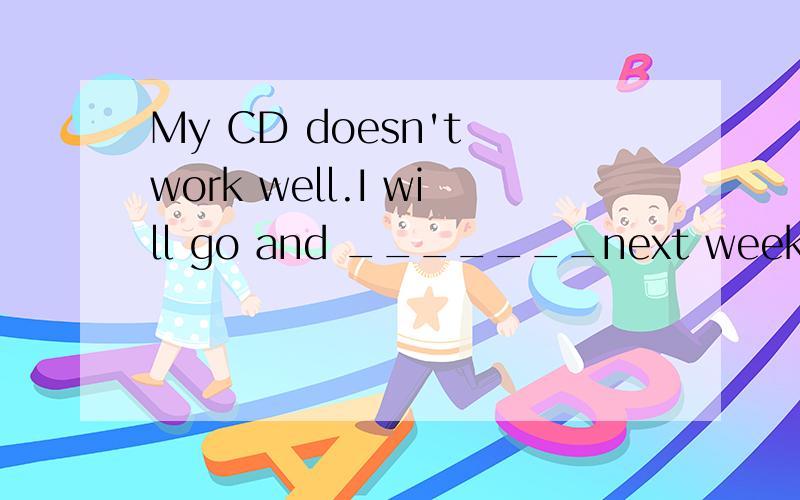 My CD doesn't work well.I will go and _______next week if I am free.A.have them repairedB.have repairC.have it repairedD.have it repair