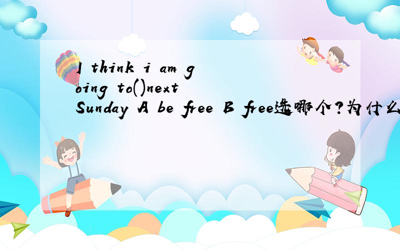 I think i am going to()next Sunday A be free B free选哪个?为什么?