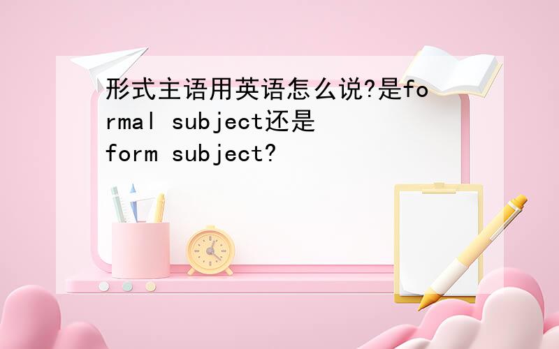 形式主语用英语怎么说?是formal subject还是form subject?