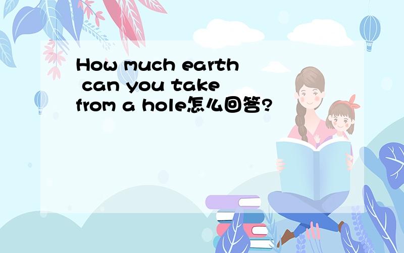 How much earth can you take from a hole怎么回答?