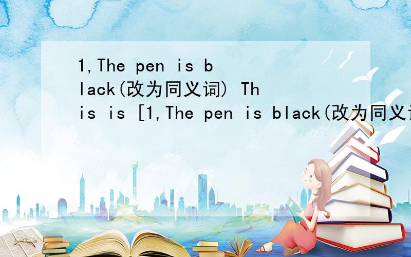 1,The pen is black(改为同义词) This is [1,The pen is black(改为同义词)This is [ ].2,ruler green is the(.)【连词成句】3,color the what jacket is )和2题一样