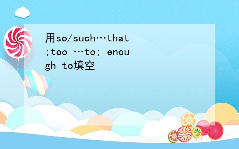 用so/such…that ;too …to; enough to填空