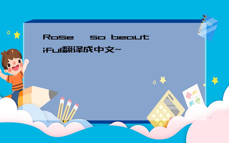 Rose ,so beautiful翻译成中文~