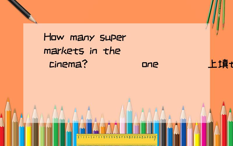 How many supermarkets in the cinema?_____one ____上填there are there is it is