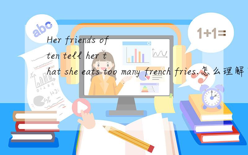 Her friends often tell her that she eats too many french fries.怎么理解宾语从句?