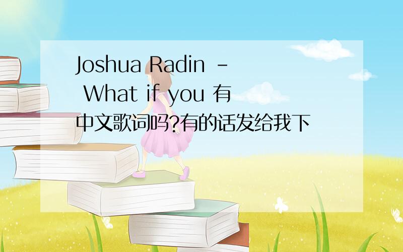Joshua Radin - What if you 有中文歌词吗?有的话发给我下