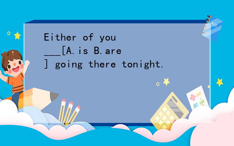 Either of you ___[A.is B.are] going there tonight.