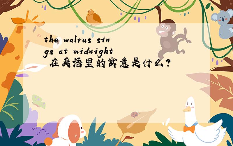 the walrus sings at midnight 在英语里的寓意是什么?
