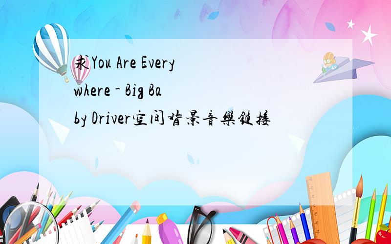 求You Are Everywhere - Big Baby Driver空间背景音乐链接