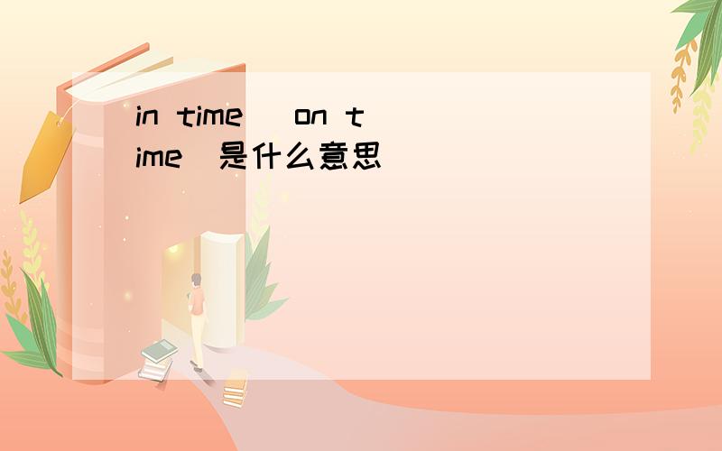 in time   on time  是什么意思