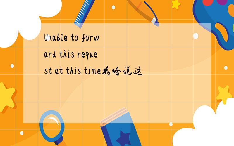 Unable to forward this request at this time为啥说这